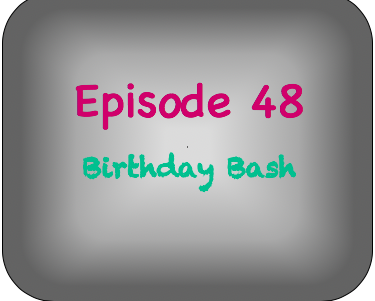 Episode 48- Birthday Bash Episode 48- Birthday Bash