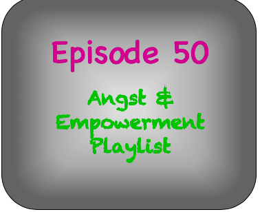 Episode 50- Angst and Empowerment Playlist Episode 50- Angst and Empowerment Playlist