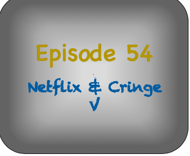 Episode 54- Netflix and Cringe V Episode 54- Netflix and Cringe V