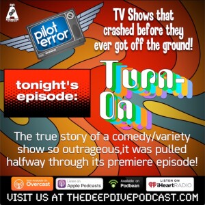 On this edition of PILOT ERROR: It was a show called TURN-ON that turned so many people off, it was taken off the air midway through the first episode! Listen and find out why...