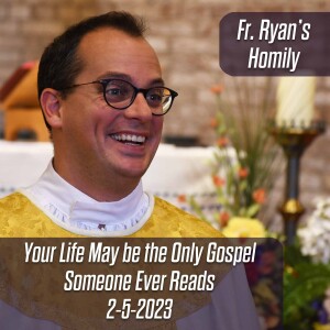 344. Fr. Ryan Homily - Your Life May be the Only Gospel Someone Ever Reads