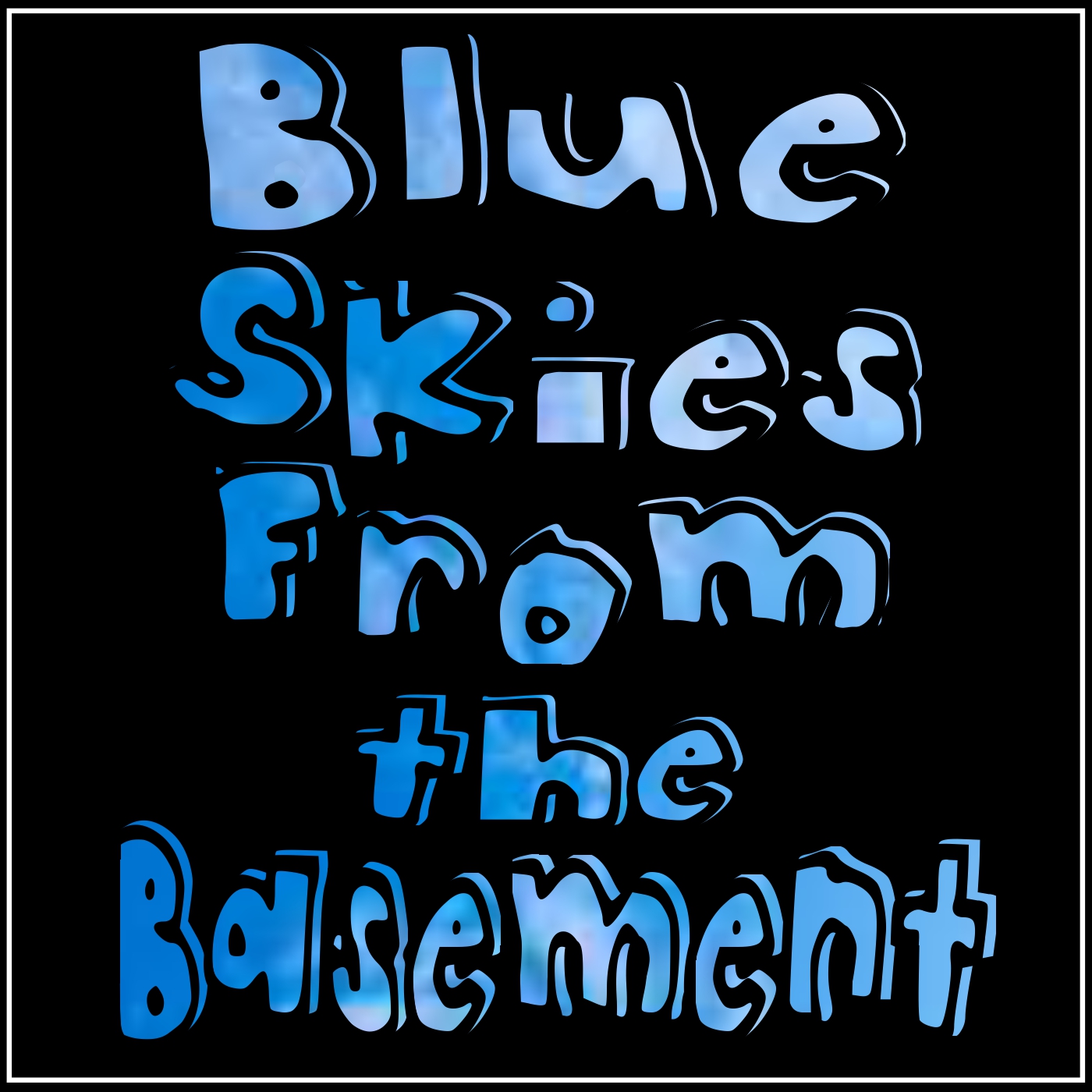 Blue Skies from the Basement