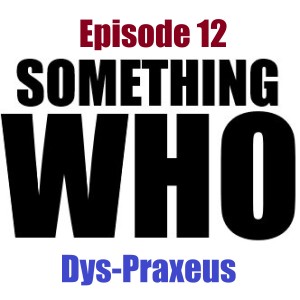 Episode 12: Dys-Praxeus