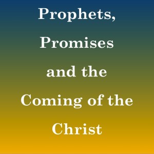 Prophets, Promises and the Coming of the Christ