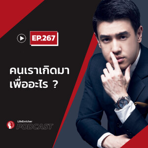 EP.267# :คนเราเกิดมาเพื่ออะไร