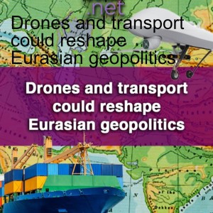 Drones and transport could reshape Eurasian geopolitics
