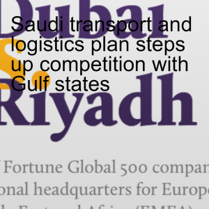 Saudi transport and logistics plan steps up competition with Gulf states