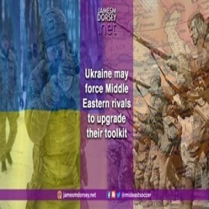 Ukraine may force Middle Eastern rivals to upgrade their toolkit