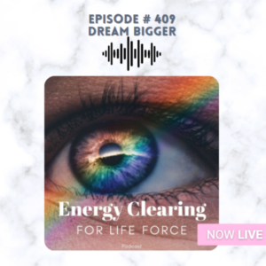 Energy Clearing for Life Force Meditation Podcast #409 ”Dream Bigger”