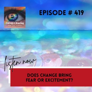 Energy Clearing for Life Force Meditation Podcast #419 ”Does Change Bring Fear or Excitement?”