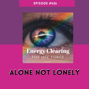 Energy Clearing for Life Force Meditation Podcast #426 ”Alone not Lonely”