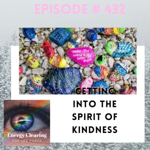 Energy Clearing for Life Podcast #432 ”Getting into the Spirit of Kindness”