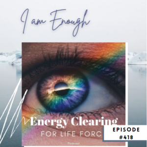 Energy Clearing for Life Meditation Podcast #418 ”I am Enough”