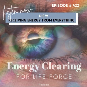 Energy Clearing for Life Meditation Podcast #422 ”Receiving Energy from Everything”