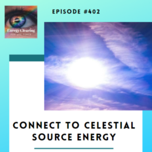 Energy Clearing for Life Force Meditation Podcast #402 ”Connect to Celestial Source Energy”