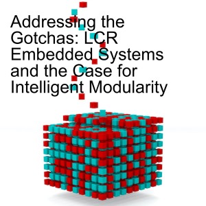 Addressing the Gotchas: LCR Embedded Systems and the Case for Intelligent Modularity