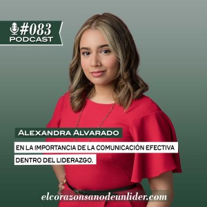 083: Alexandra Alvarado en la importancia de la comunicación efectiva dentro del liderazgo.