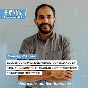 084: Daniel Osuna el líder como padre espiritual comenzando en casa, el impacto en el trabajo y los resultados en el ministerio.