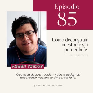 085: Abner Trejos en que es la deconstrucción y como podemos deconstruir nuestra fe sin perderla.