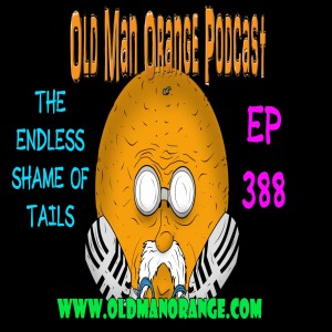 The Endless Shame of Tails - Old Man Orange Podcast 388