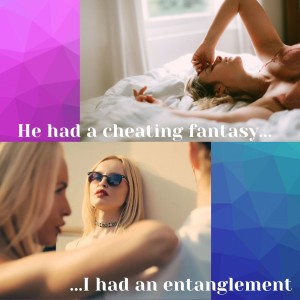 “He had a cheating fantasy...I had an entanglement...”