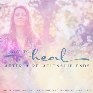 How to Heal After A Relationship Ends | The WISDOM podcast | S4 E3