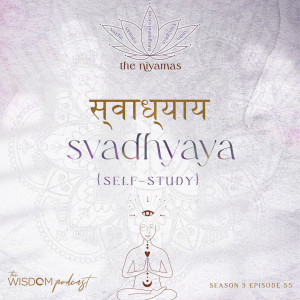 SVADHYAYA ~ Self-Study | The Niyamas Series: 4/5 | The WISDOM podcast | S3 E55