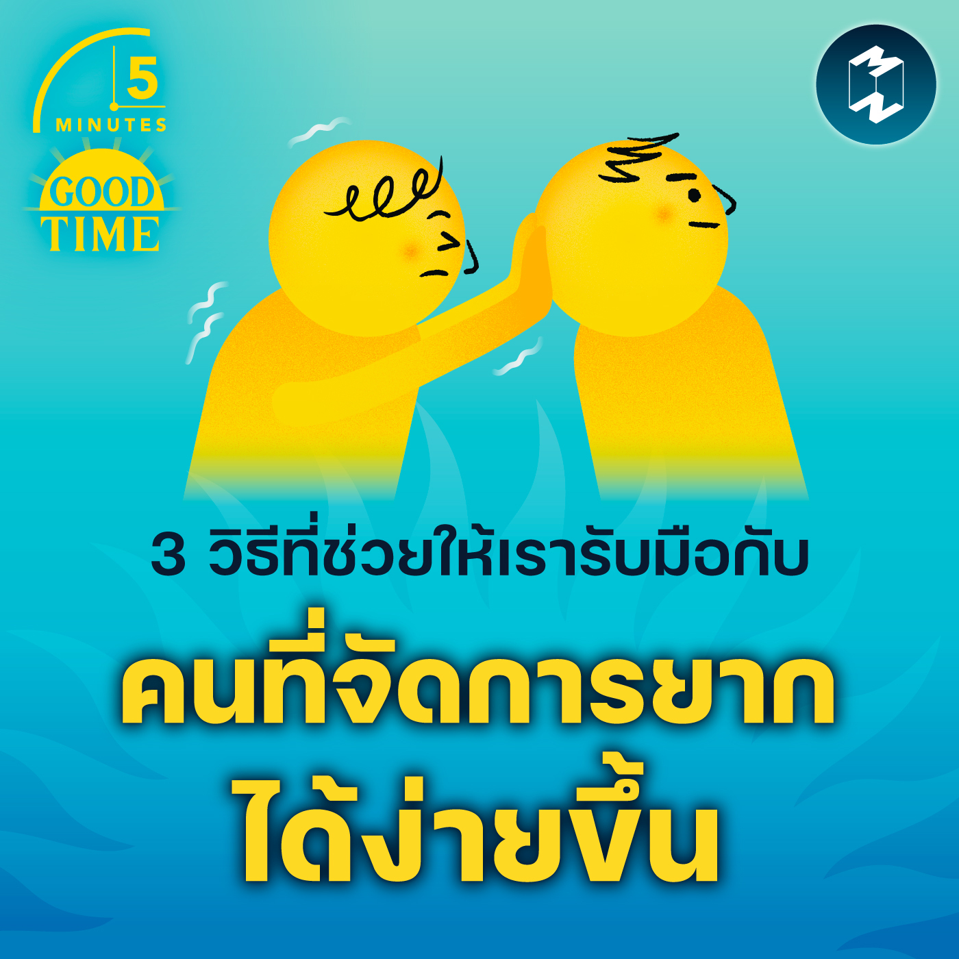 3 วิธีที่ช่วยให้เรารับมือกับคนที่จัดการยากได้ง่ายขึ้น | 5M EP.1706