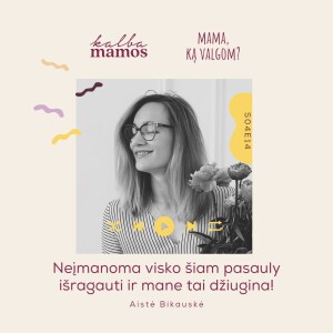 [S04E14] Mama, ką valgom? Aistė Bikauskė: neįmanoma visko šiam pasauly išragauti ir mane tai džiugina!