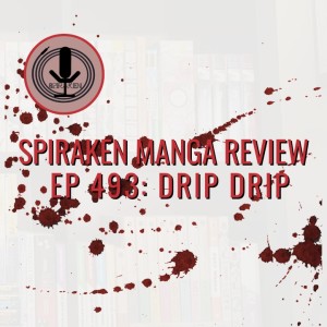 Spiraken Manga Review Ep 493: Drip Drip