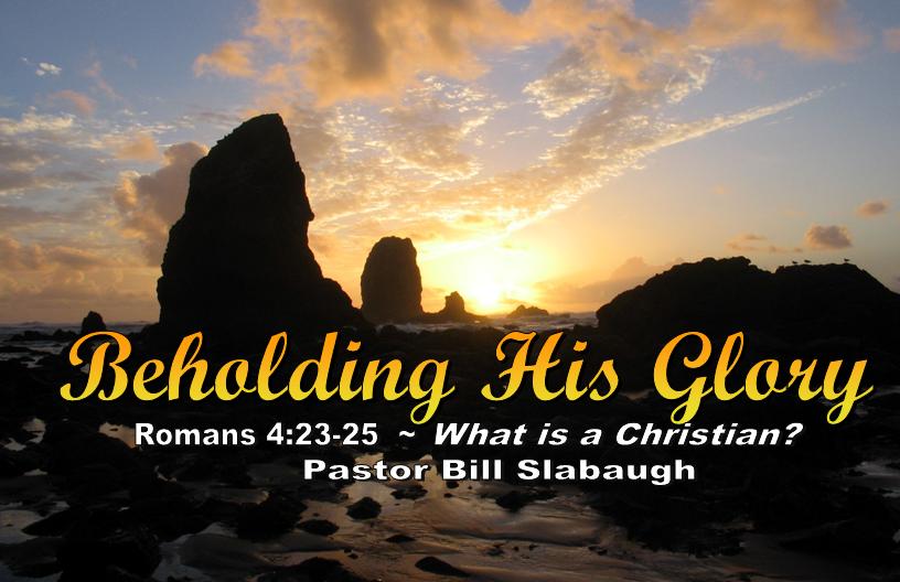 Romans 4:23-25 ~ What Is a Christian? ~ Pastor Bill Slabaugh