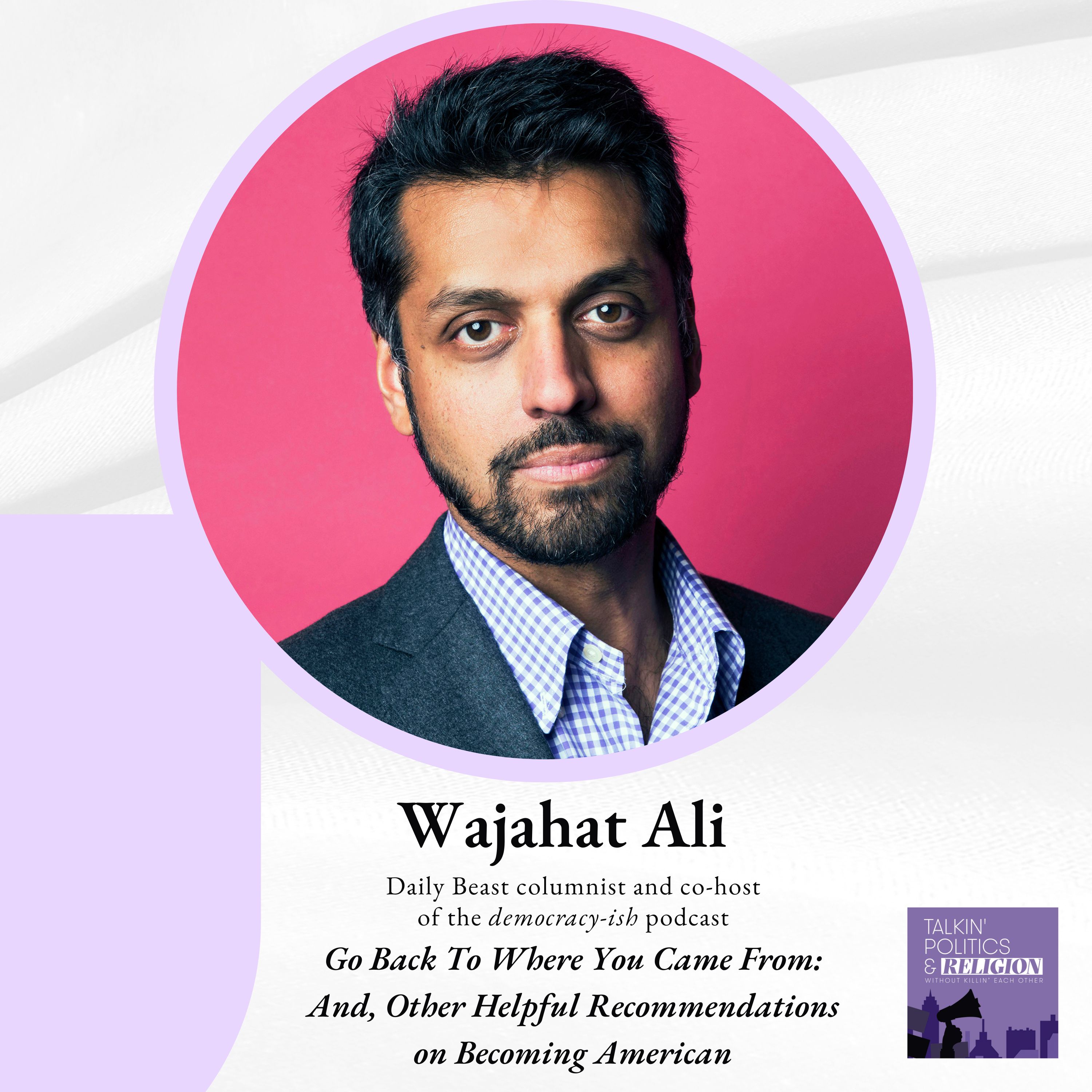 ICYMI: Wajahat Ali - GO BACK TO WHERE YOU CAME FROM: AND, OTHER HELPFUL RECOMMENDATIONS ON BECOMING AMERICAN