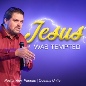 Jesus Was Tempted | Pastor Alex Pappas | Oceans Unite