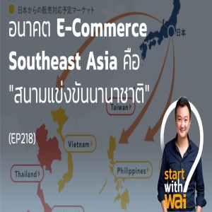 EP218: อนาคต E-Commerce Southeast Asia คือ "สนามแข่งขันนานาชาติ"