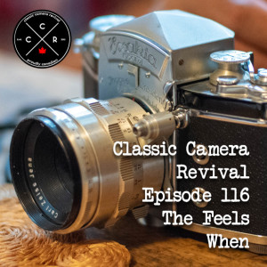 Classic Camera Revival - Episode 116 - The Feels When...