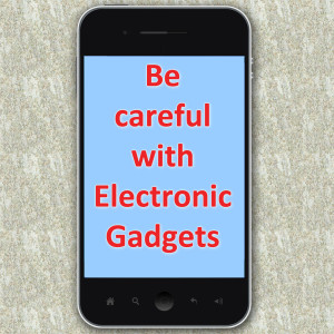 Be careful with electronic gadgets