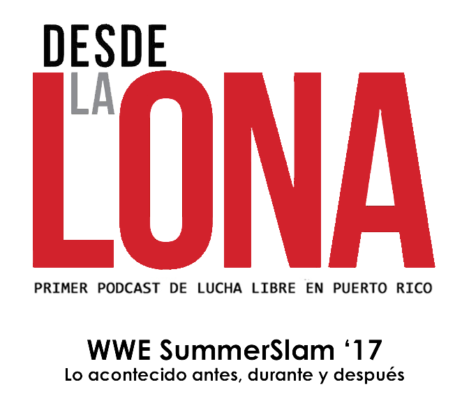 Desde La Lona: Ep. 81 - SummerSlam 2017: Antes, durante y después