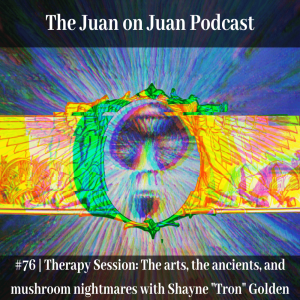 #76 | Therapy Session: The arts, the ancients, and mushroom nightmares with Shayne ”Tron” Golden