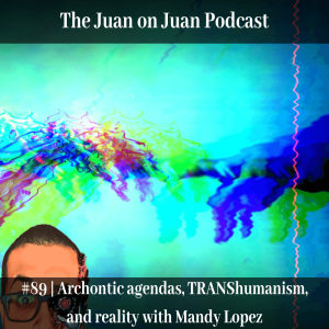 #89 | Archontic agendas, TRANShumanism, and reality with Mandy Lopez