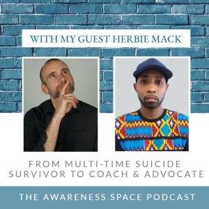 Epi 56 - From Multi-Time Suicide Survivor to Coach & Advocate - With guest Herbie Mack - The Awareness Space