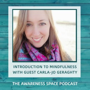 Epi 50 - Mindfulness - An Introduction - Carla-Jo Geraghty - The Awareness Space Podcast