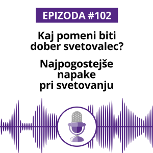 #102: Kaj pomeni biti dober svetovalec? Najpogostejše napake pri svetovanju.