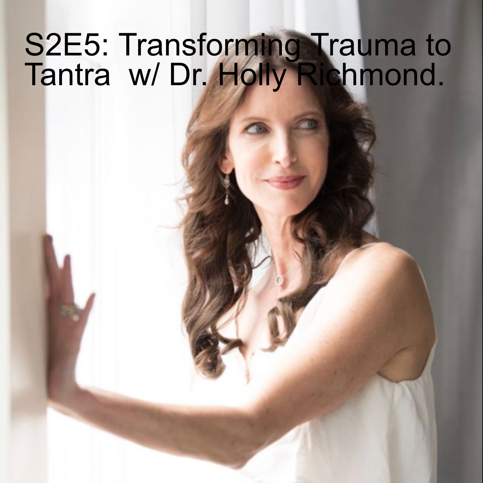 S2E5: Transforming Trauma to Tantra  w/ Dr. Holly Richmond.