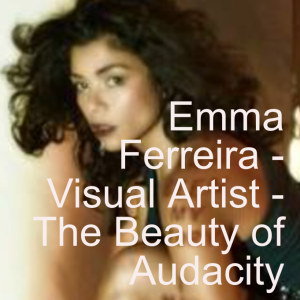 Emma Ferreira - Visual Artist - The Beauty of Audacity