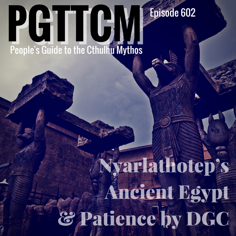 Episode 602: Nyarlathotep, Ancient Egypt, &amp; Patience by DGC