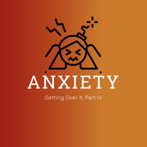 #38 - Anxiety (Part IV, Getting Over It)