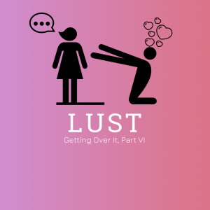 #40 - Lust (Part VI - Getting Over It)