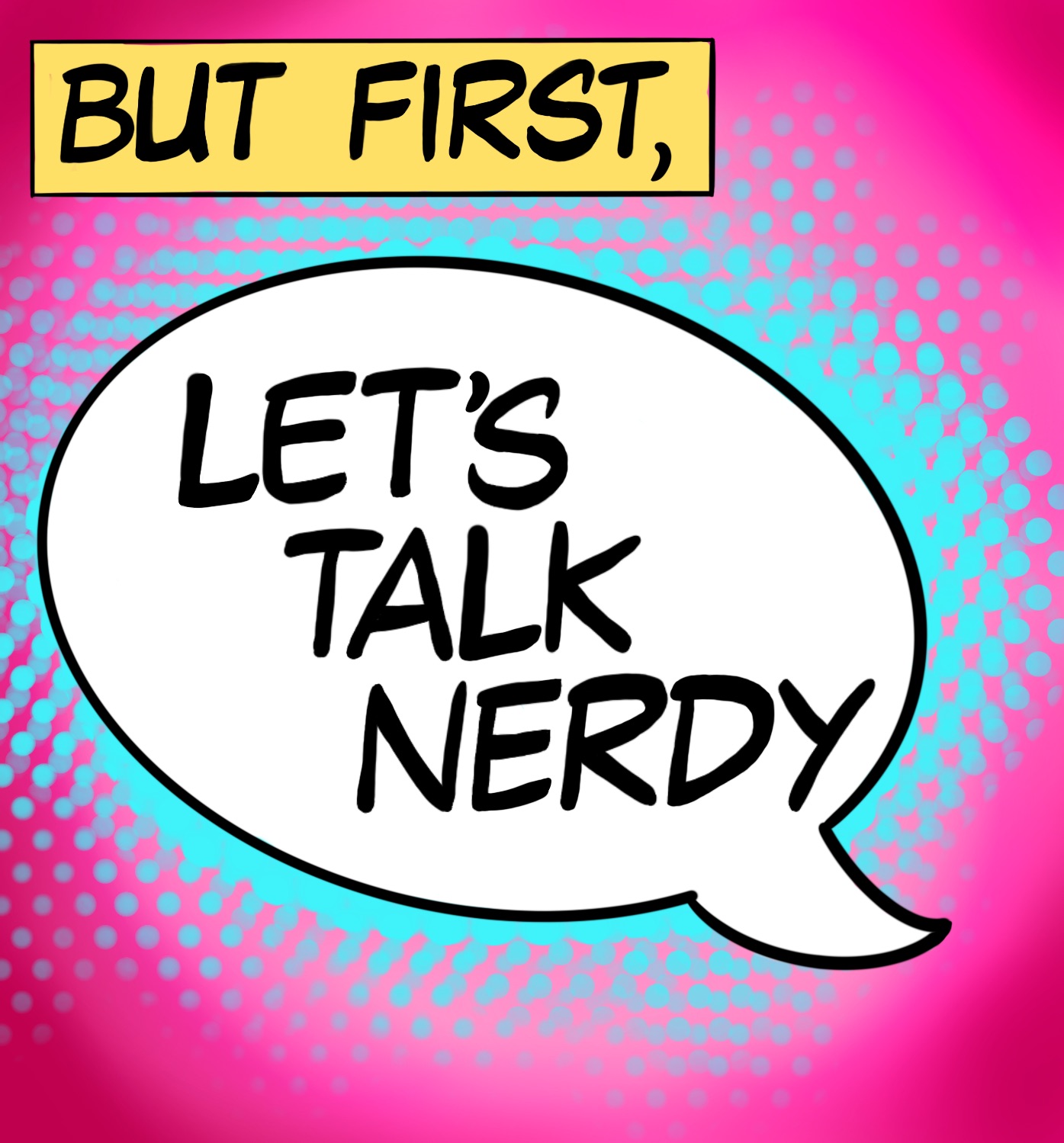 But first, Let’s Talk Nerdy