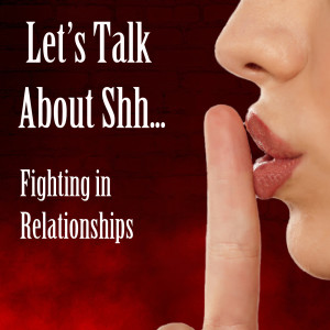Let's Talk About Shh... Fighting in Relationships