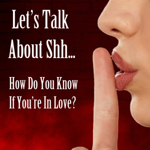 Let's Talk About Shh.. How Do You Know If You're in Love?
